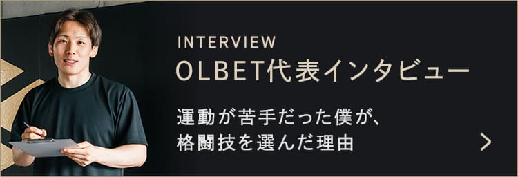 OLBET代表インタビュー 運動が苦手だった僕が、格闘技を選んだ理由