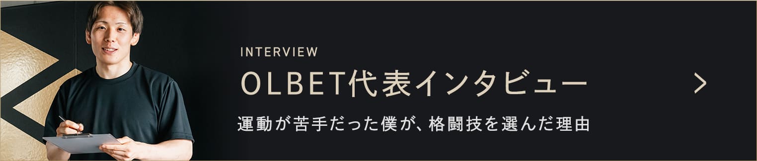 OLBET代表インタビュー 運動が苦手だった僕が、格闘技を選んだ理由